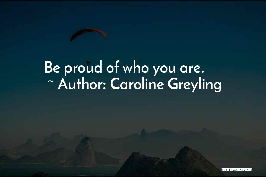 Caroline Greyling Quotes: Be Proud Of Who You Are.