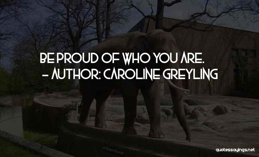 Caroline Greyling Quotes: Be Proud Of Who You Are.