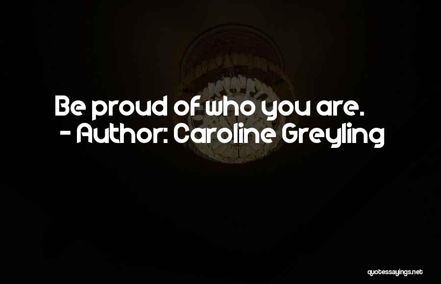 Caroline Greyling Quotes: Be Proud Of Who You Are.