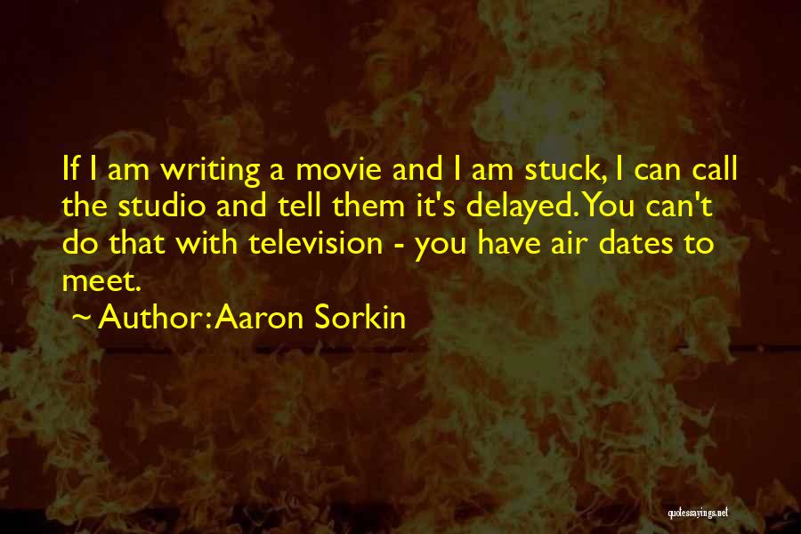 Aaron Sorkin Quotes: If I Am Writing A Movie And I Am Stuck, I Can Call The Studio And Tell Them It's Delayed.