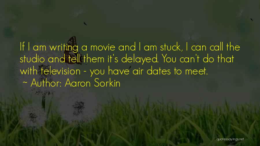 Aaron Sorkin Quotes: If I Am Writing A Movie And I Am Stuck, I Can Call The Studio And Tell Them It's Delayed.