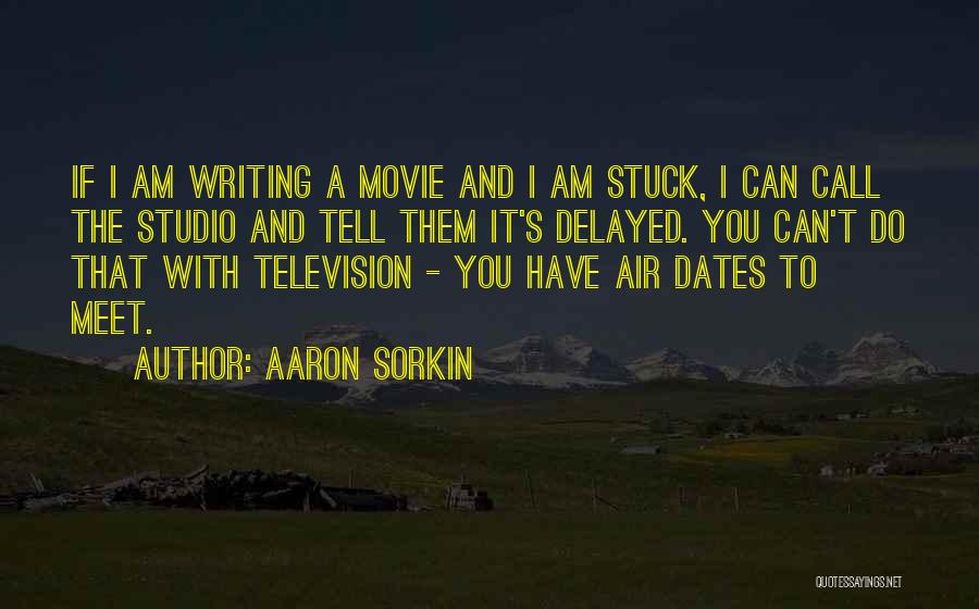 Aaron Sorkin Quotes: If I Am Writing A Movie And I Am Stuck, I Can Call The Studio And Tell Them It's Delayed.