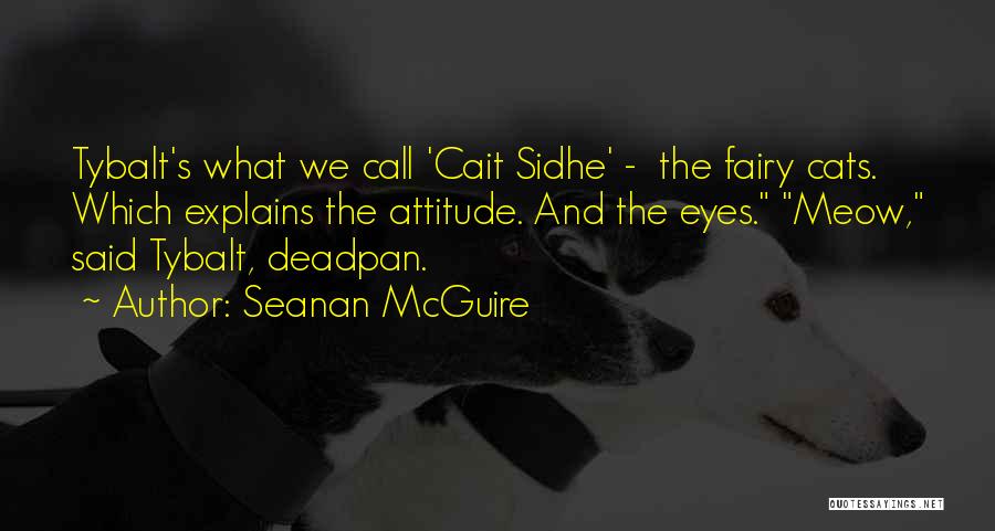 Seanan McGuire Quotes: Tybalt's What We Call 'cait Sidhe' - The Fairy Cats. Which Explains The Attitude. And The Eyes. Meow, Said Tybalt,