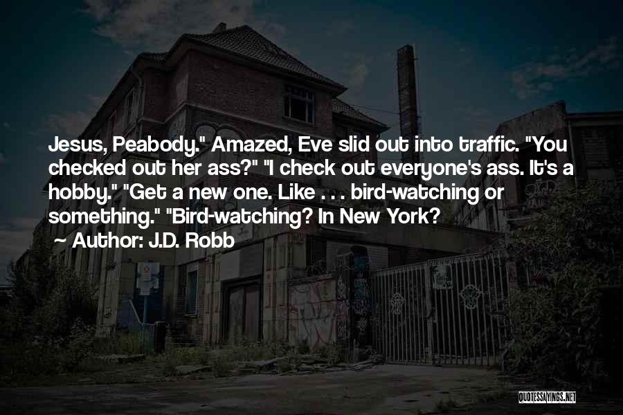 J.D. Robb Quotes: Jesus, Peabody. Amazed, Eve Slid Out Into Traffic. You Checked Out Her Ass? I Check Out Everyone's Ass. It's A