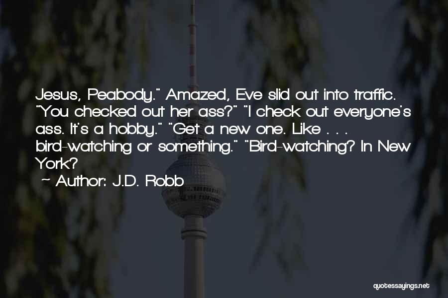 J.D. Robb Quotes: Jesus, Peabody. Amazed, Eve Slid Out Into Traffic. You Checked Out Her Ass? I Check Out Everyone's Ass. It's A