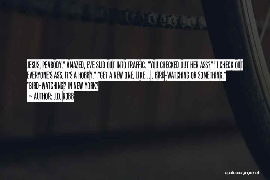 J.D. Robb Quotes: Jesus, Peabody. Amazed, Eve Slid Out Into Traffic. You Checked Out Her Ass? I Check Out Everyone's Ass. It's A