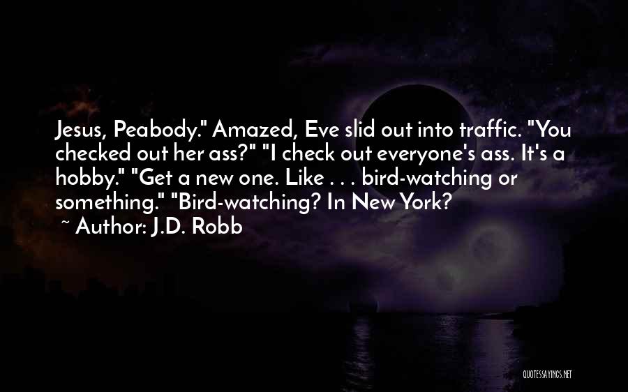 J.D. Robb Quotes: Jesus, Peabody. Amazed, Eve Slid Out Into Traffic. You Checked Out Her Ass? I Check Out Everyone's Ass. It's A