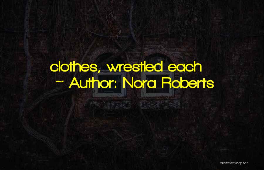 Nora Roberts Quotes: Clothes, Wrestled Each