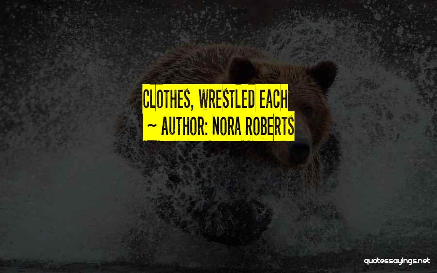 Nora Roberts Quotes: Clothes, Wrestled Each