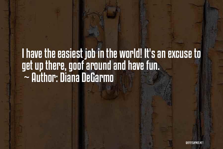 Diana DeGarmo Quotes: I Have The Easiest Job In The World! It's An Excuse To Get Up There, Goof Around And Have Fun.