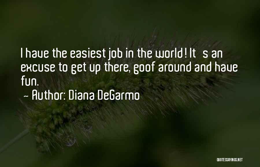 Diana DeGarmo Quotes: I Have The Easiest Job In The World! It's An Excuse To Get Up There, Goof Around And Have Fun.