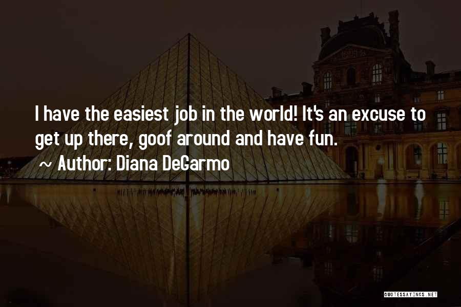 Diana DeGarmo Quotes: I Have The Easiest Job In The World! It's An Excuse To Get Up There, Goof Around And Have Fun.