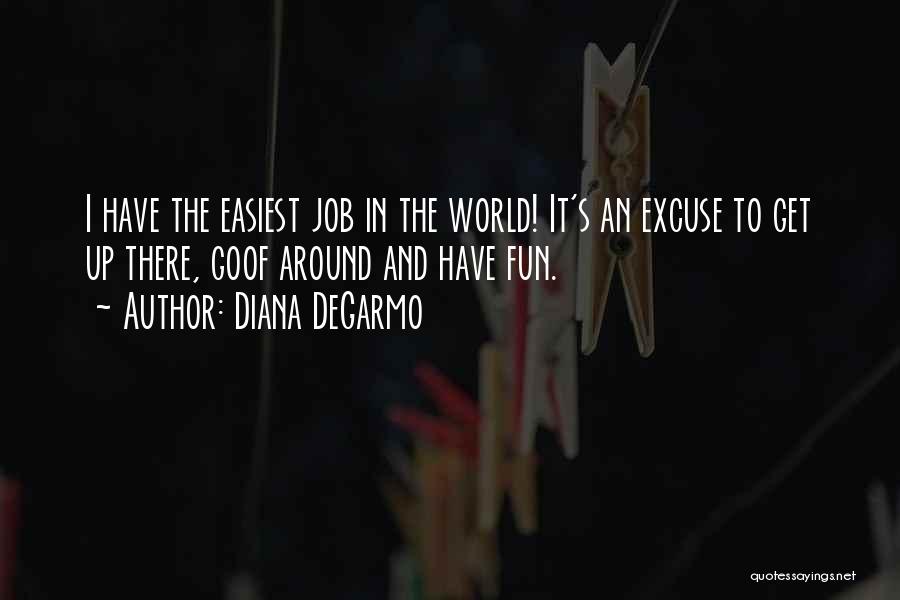 Diana DeGarmo Quotes: I Have The Easiest Job In The World! It's An Excuse To Get Up There, Goof Around And Have Fun.