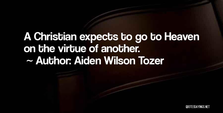 Aiden Wilson Tozer Quotes: A Christian Expects To Go To Heaven On The Virtue Of Another.