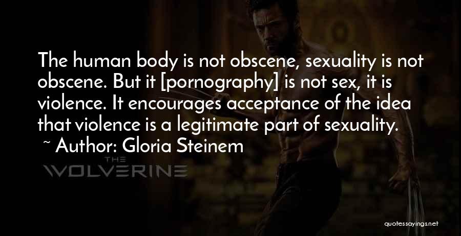 Gloria Steinem Quotes: The Human Body Is Not Obscene, Sexuality Is Not Obscene. But It [pornography] Is Not Sex, It Is Violence. It