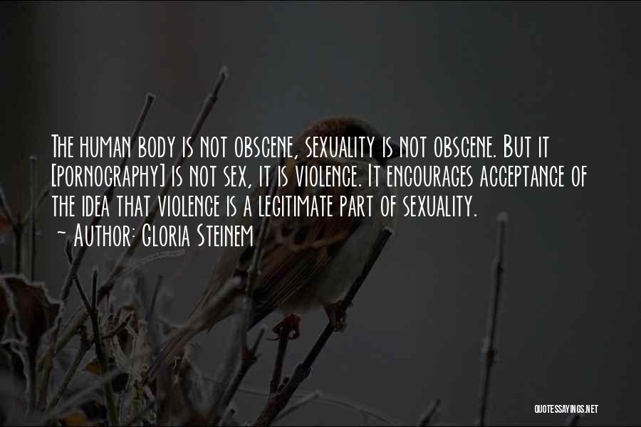 Gloria Steinem Quotes: The Human Body Is Not Obscene, Sexuality Is Not Obscene. But It [pornography] Is Not Sex, It Is Violence. It