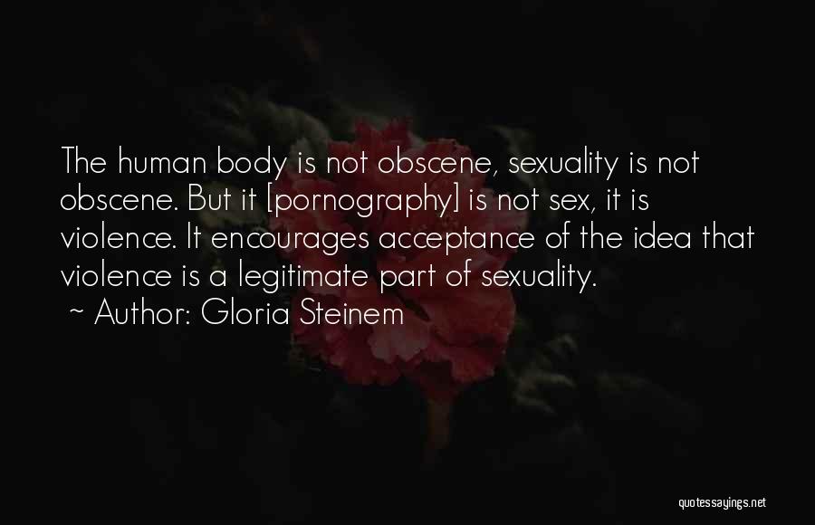 Gloria Steinem Quotes: The Human Body Is Not Obscene, Sexuality Is Not Obscene. But It [pornography] Is Not Sex, It Is Violence. It