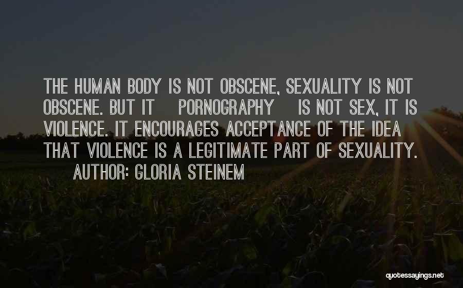 Gloria Steinem Quotes: The Human Body Is Not Obscene, Sexuality Is Not Obscene. But It [pornography] Is Not Sex, It Is Violence. It