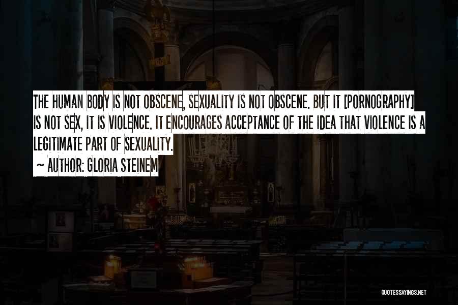 Gloria Steinem Quotes: The Human Body Is Not Obscene, Sexuality Is Not Obscene. But It [pornography] Is Not Sex, It Is Violence. It