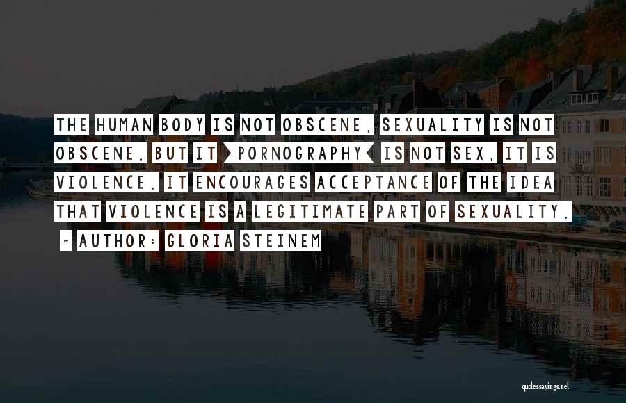 Gloria Steinem Quotes: The Human Body Is Not Obscene, Sexuality Is Not Obscene. But It [pornography] Is Not Sex, It Is Violence. It