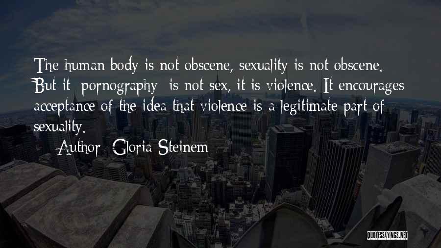 Gloria Steinem Quotes: The Human Body Is Not Obscene, Sexuality Is Not Obscene. But It [pornography] Is Not Sex, It Is Violence. It