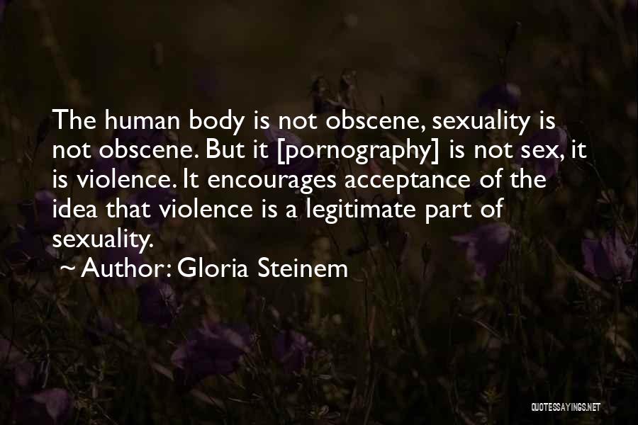 Gloria Steinem Quotes: The Human Body Is Not Obscene, Sexuality Is Not Obscene. But It [pornography] Is Not Sex, It Is Violence. It