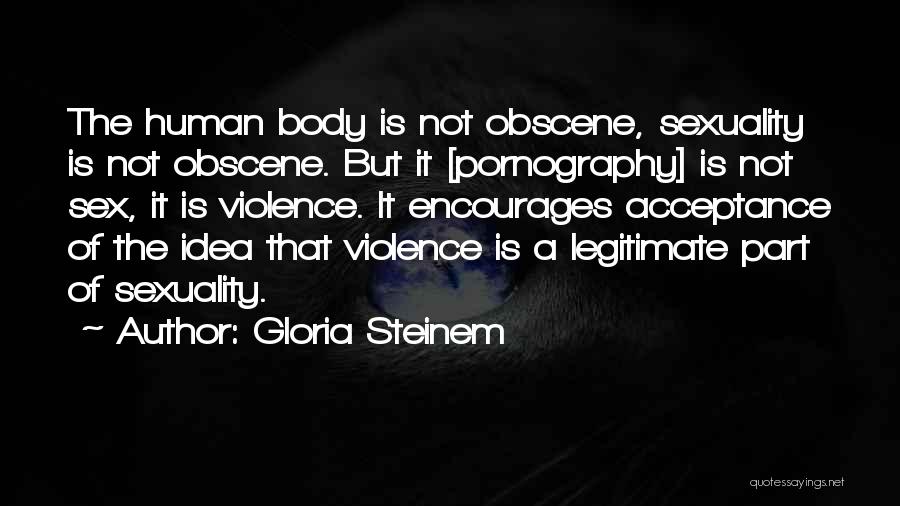 Gloria Steinem Quotes: The Human Body Is Not Obscene, Sexuality Is Not Obscene. But It [pornography] Is Not Sex, It Is Violence. It