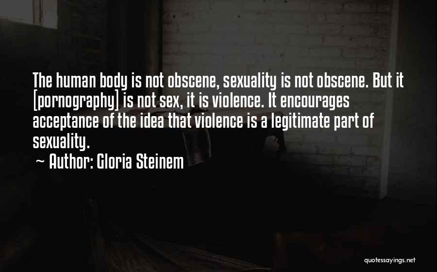 Gloria Steinem Quotes: The Human Body Is Not Obscene, Sexuality Is Not Obscene. But It [pornography] Is Not Sex, It Is Violence. It