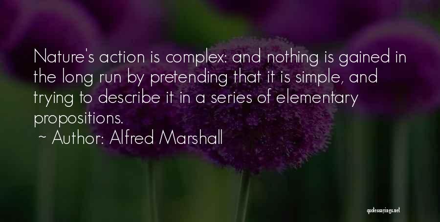 Alfred Marshall Quotes: Nature's Action Is Complex: And Nothing Is Gained In The Long Run By Pretending That It Is Simple, And Trying