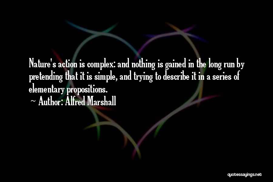 Alfred Marshall Quotes: Nature's Action Is Complex: And Nothing Is Gained In The Long Run By Pretending That It Is Simple, And Trying