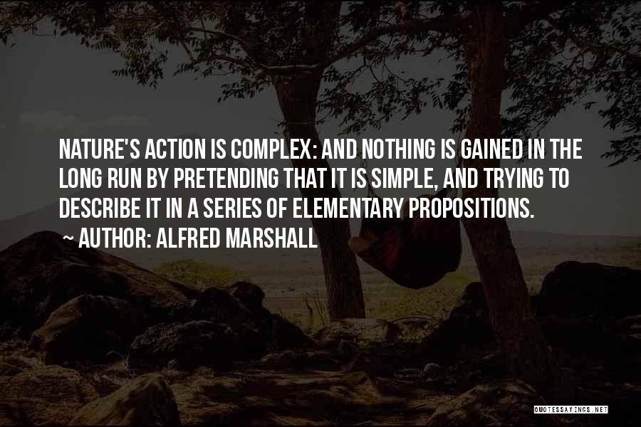 Alfred Marshall Quotes: Nature's Action Is Complex: And Nothing Is Gained In The Long Run By Pretending That It Is Simple, And Trying