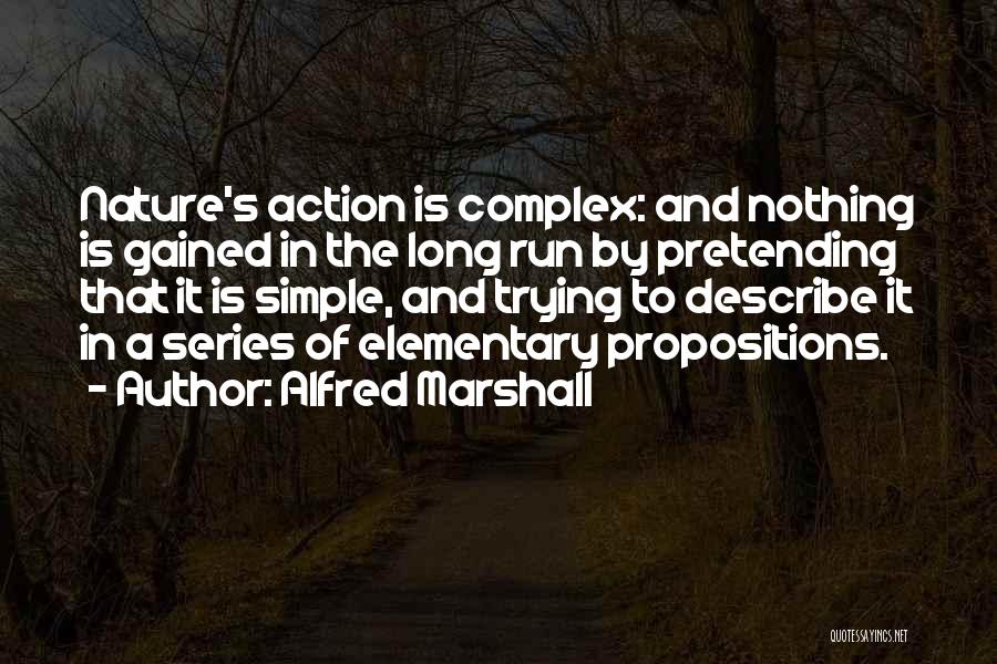 Alfred Marshall Quotes: Nature's Action Is Complex: And Nothing Is Gained In The Long Run By Pretending That It Is Simple, And Trying