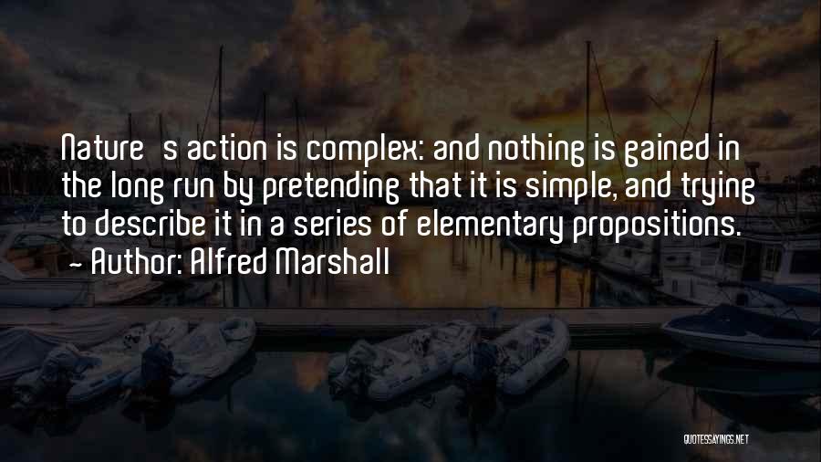 Alfred Marshall Quotes: Nature's Action Is Complex: And Nothing Is Gained In The Long Run By Pretending That It Is Simple, And Trying