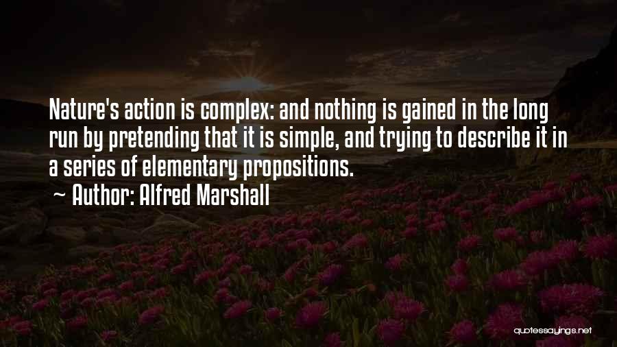 Alfred Marshall Quotes: Nature's Action Is Complex: And Nothing Is Gained In The Long Run By Pretending That It Is Simple, And Trying