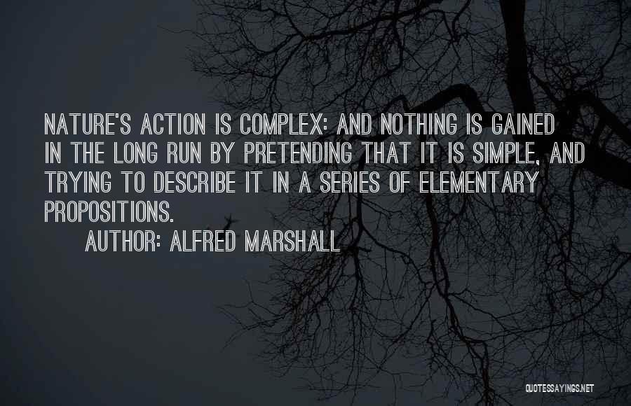 Alfred Marshall Quotes: Nature's Action Is Complex: And Nothing Is Gained In The Long Run By Pretending That It Is Simple, And Trying