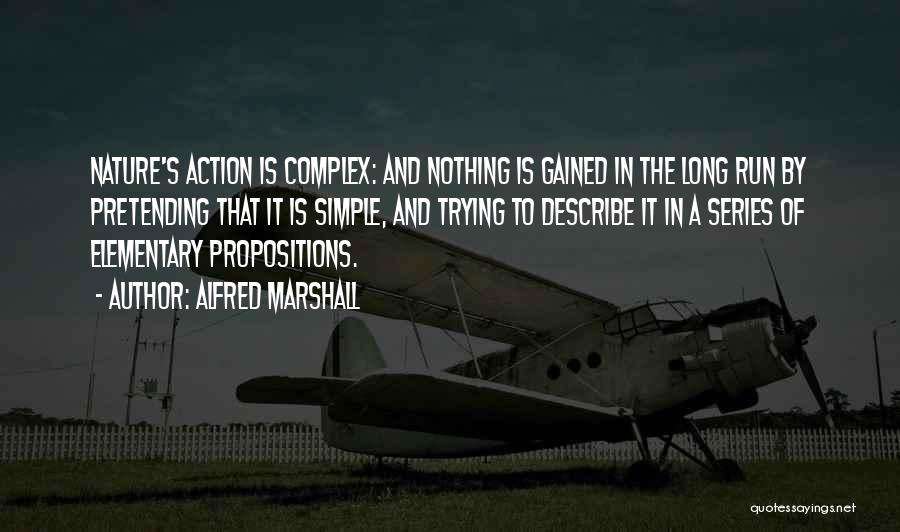 Alfred Marshall Quotes: Nature's Action Is Complex: And Nothing Is Gained In The Long Run By Pretending That It Is Simple, And Trying