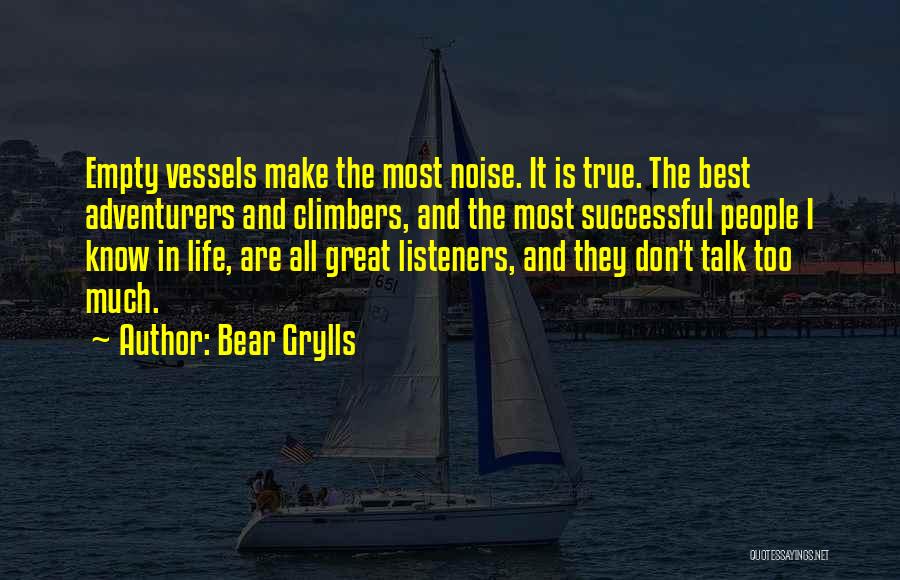 Bear Grylls Quotes: Empty Vessels Make The Most Noise. It Is True. The Best Adventurers And Climbers, And The Most Successful People I