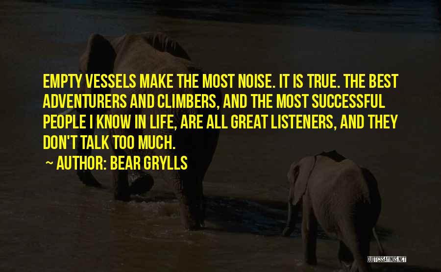 Bear Grylls Quotes: Empty Vessels Make The Most Noise. It Is True. The Best Adventurers And Climbers, And The Most Successful People I