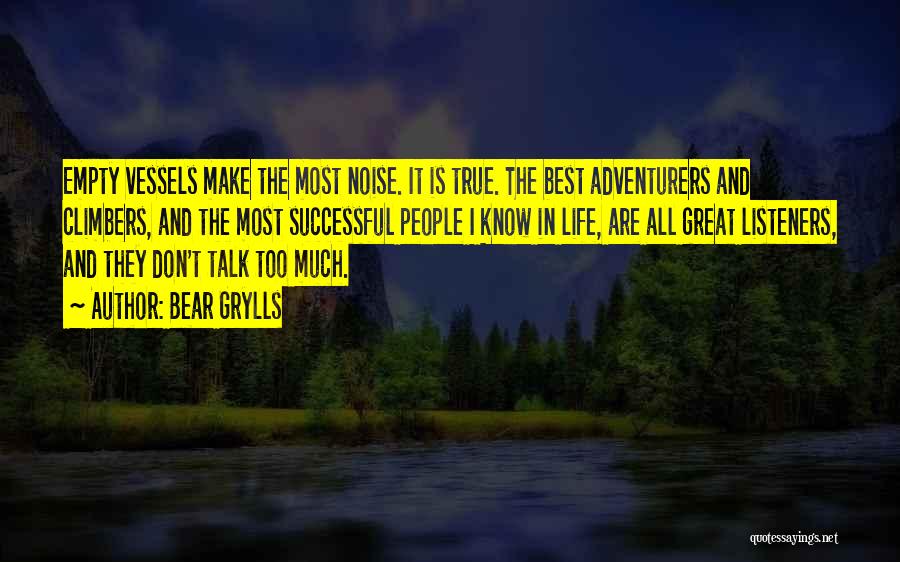 Bear Grylls Quotes: Empty Vessels Make The Most Noise. It Is True. The Best Adventurers And Climbers, And The Most Successful People I