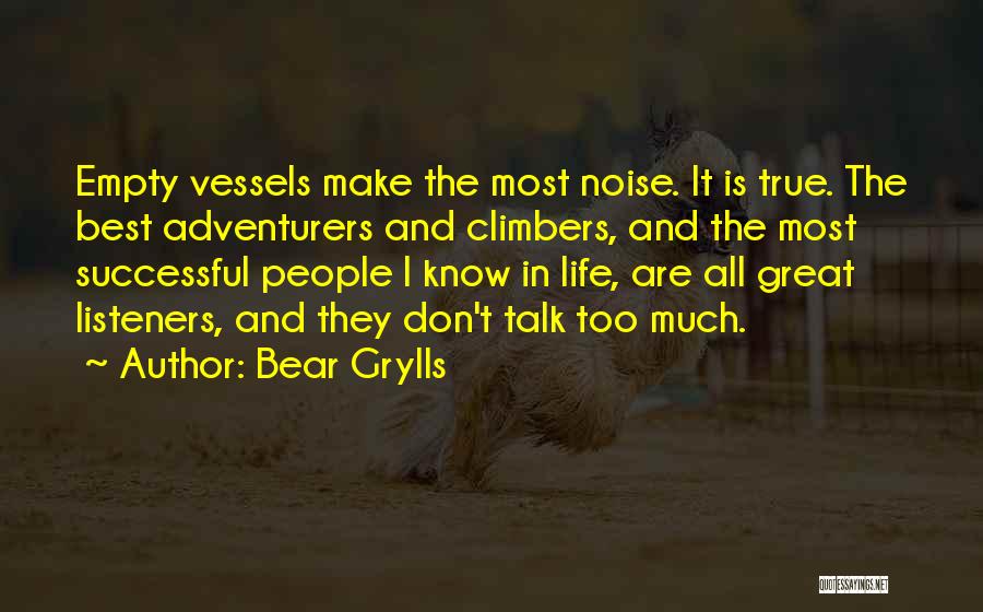 Bear Grylls Quotes: Empty Vessels Make The Most Noise. It Is True. The Best Adventurers And Climbers, And The Most Successful People I