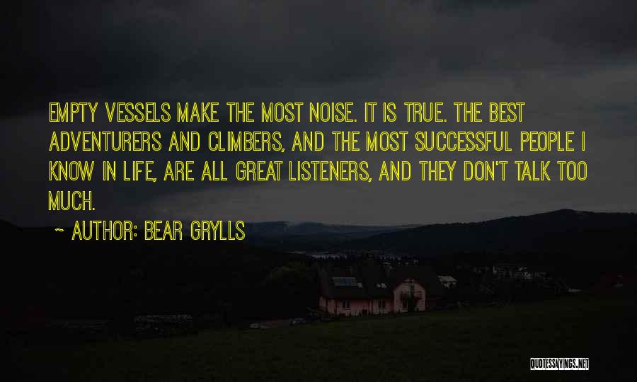 Bear Grylls Quotes: Empty Vessels Make The Most Noise. It Is True. The Best Adventurers And Climbers, And The Most Successful People I