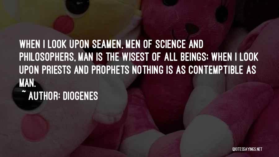 Diogenes Quotes: When I Look Upon Seamen, Men Of Science And Philosophers, Man Is The Wisest Of All Beings; When I Look