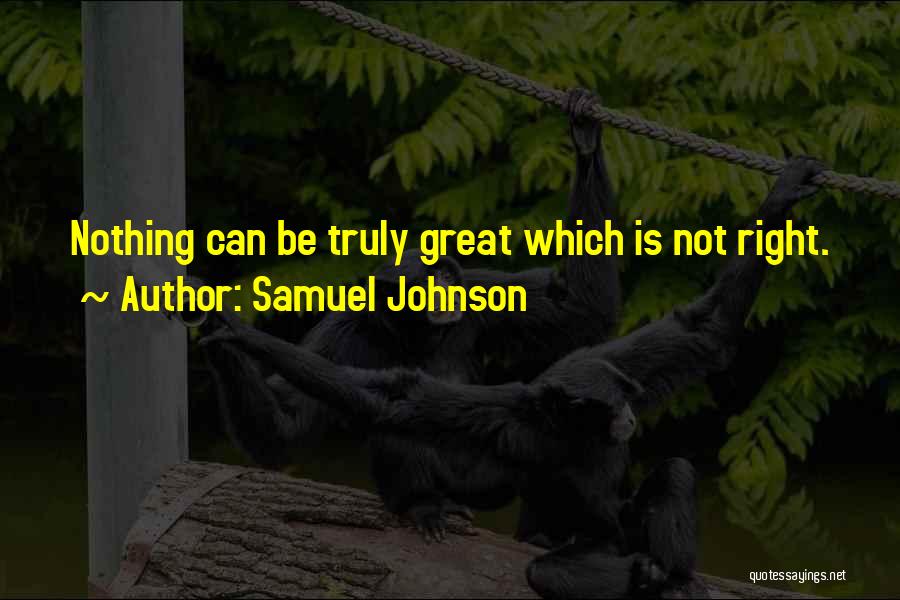 Samuel Johnson Quotes: Nothing Can Be Truly Great Which Is Not Right.