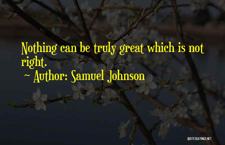 Samuel Johnson Quotes: Nothing Can Be Truly Great Which Is Not Right.