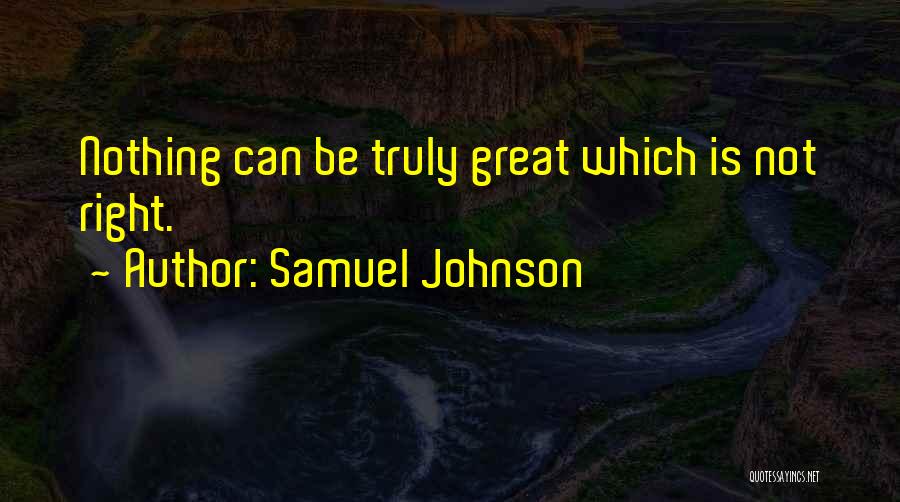 Samuel Johnson Quotes: Nothing Can Be Truly Great Which Is Not Right.