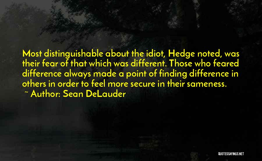 Sean DeLauder Quotes: Most Distinguishable About The Idiot, Hedge Noted, Was Their Fear Of That Which Was Different. Those Who Feared Difference Always