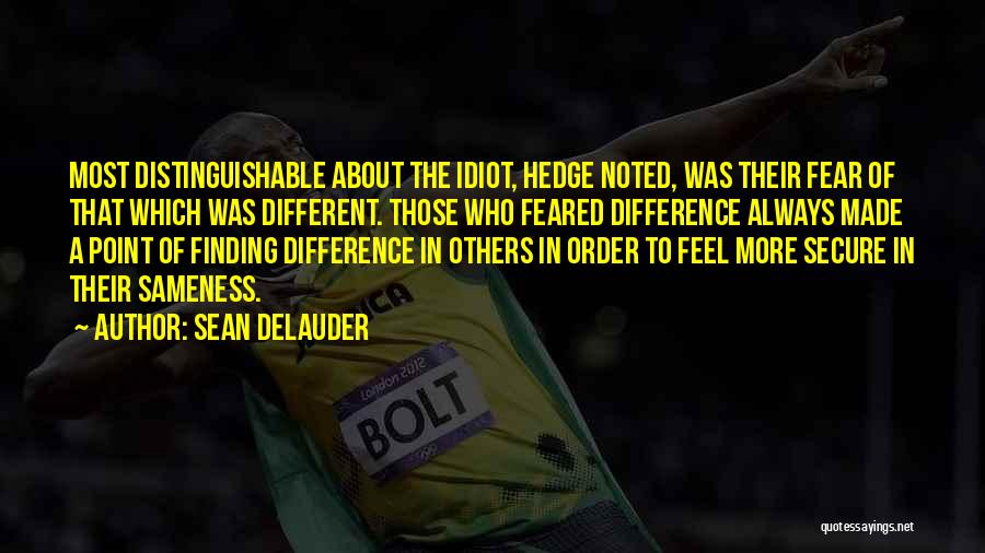 Sean DeLauder Quotes: Most Distinguishable About The Idiot, Hedge Noted, Was Their Fear Of That Which Was Different. Those Who Feared Difference Always