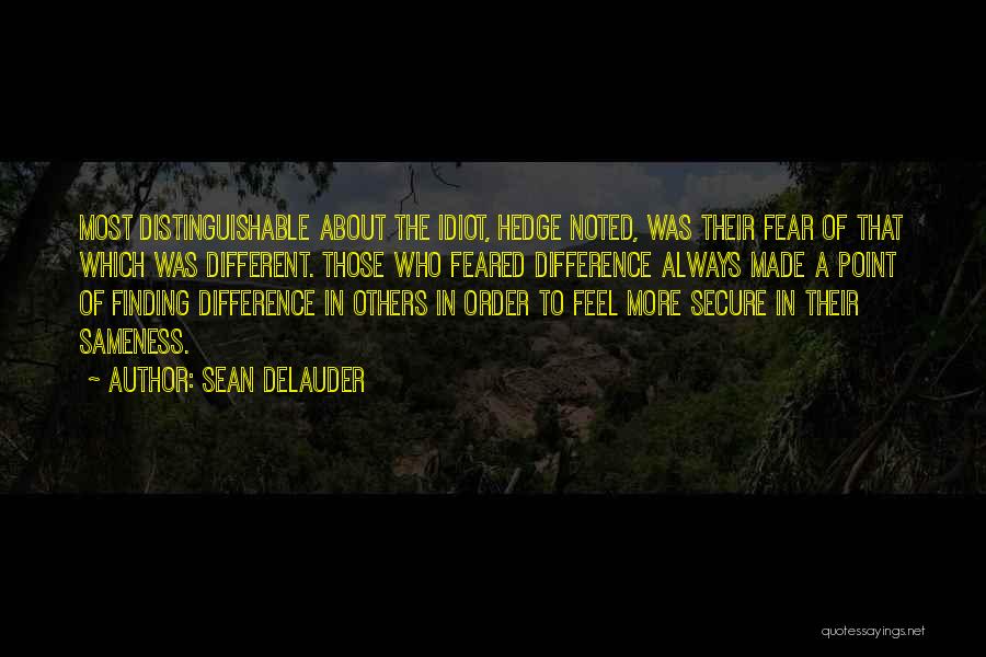 Sean DeLauder Quotes: Most Distinguishable About The Idiot, Hedge Noted, Was Their Fear Of That Which Was Different. Those Who Feared Difference Always