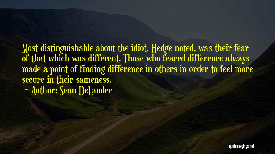 Sean DeLauder Quotes: Most Distinguishable About The Idiot, Hedge Noted, Was Their Fear Of That Which Was Different. Those Who Feared Difference Always