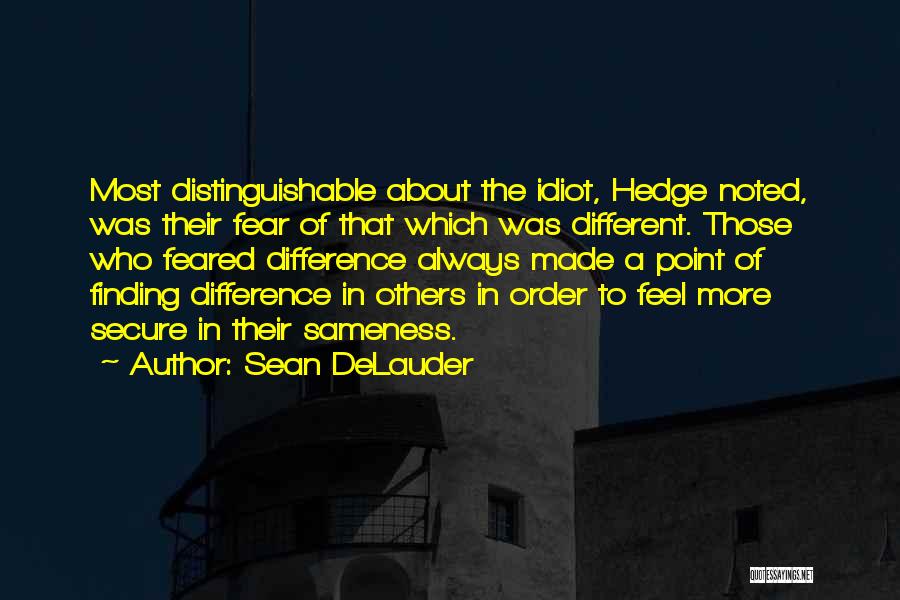 Sean DeLauder Quotes: Most Distinguishable About The Idiot, Hedge Noted, Was Their Fear Of That Which Was Different. Those Who Feared Difference Always